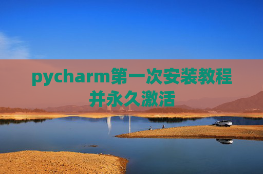 pycharm第一次安装教程并永久激活